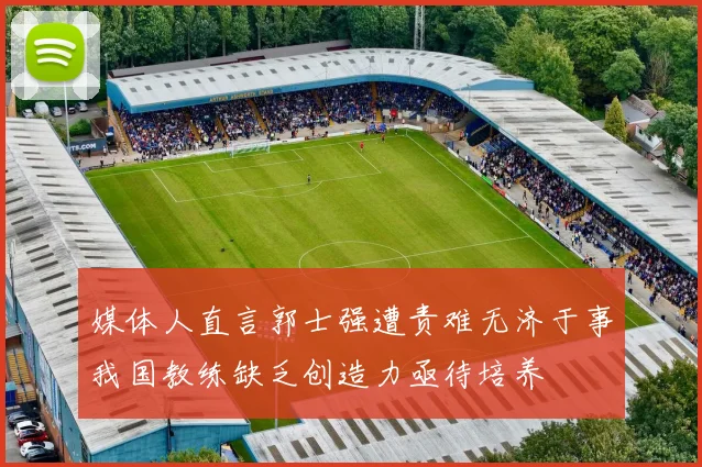 媒体人直言郭士强遭责难无济于事我国教练缺乏创造力亟待培养
